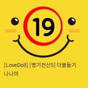 [LoveDoll] [명기전신5] 더블돌기 나나미